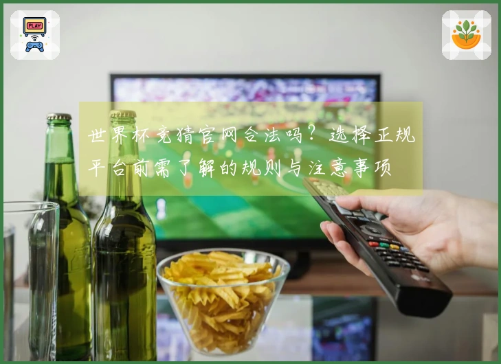 世界杯竞猜官网合法吗？选择正规平台前需了解的规则与注意事项